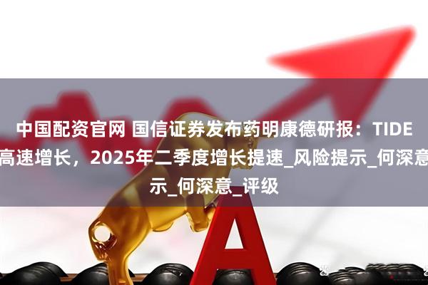 中国配资官网 国信证券发布药明康德研报：TIDES业务高速增长，2025年二季度增长提速_风险提示_何深意_评级