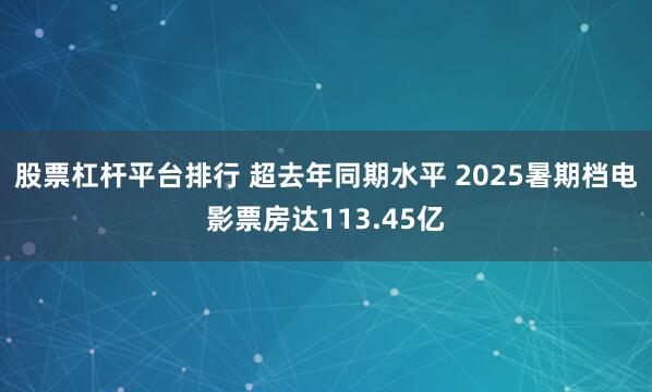 股票杠杆平台排行 超去年同期水平 2025暑期档电影票房达113.45亿