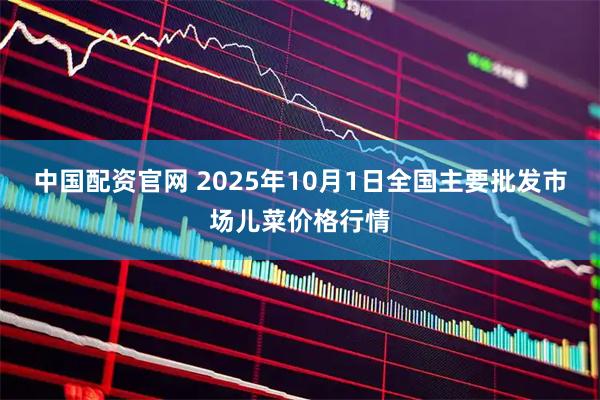 中国配资官网 2025年10月1日全国主要批发市场儿菜价格行情