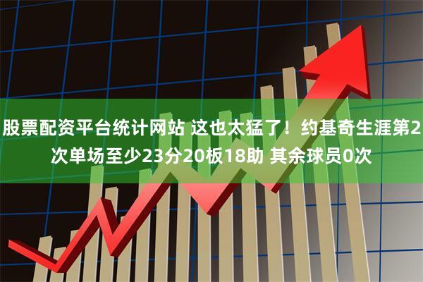 股票配资平台统计网站 这也太猛了！约基奇生涯第2次单场至少23分20板18助 其余球员0次