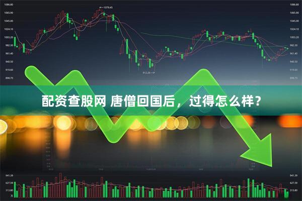配资查股网 唐僧回国后，过得怎么样？
